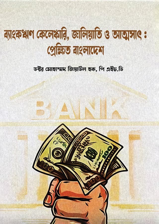 ব্যাংকঋণ কেলেঙ্কারি, জালিয়াতি ও আত্মসাৎ : প্রেক্ষিত বাংলাদেশ (হার্ডকভার) | Bankrin Kelengkari Jaliati O Attosat Prekkhito Bangladesh  (Hardcover)