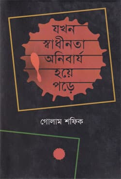 যখন স্বাধীনতা অর্নিবার্য হয়ে পড়ে (হার্ডকভার) | Jakhan Sadhinata Anibarjha Hoye Parhe (Hardcover)