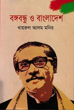 বঙ্গবন্ধু ও বাংলাদেশ (হার্ডকভার) | Bongobondhu O Bangladesh By Khairul Alam Monir (Hardcover)