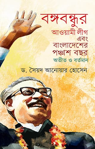 বঙ্গবন্ধুর আওয়ামী লীগ এবং বাংলাদেশের পঞ্চাশ বছর অতীত ও বর্তমান (হার্ডকভার) | Bangabandhur Awami League Abang Bangladesher Panchash Bachar Atit O Bartaman (Hardcover)