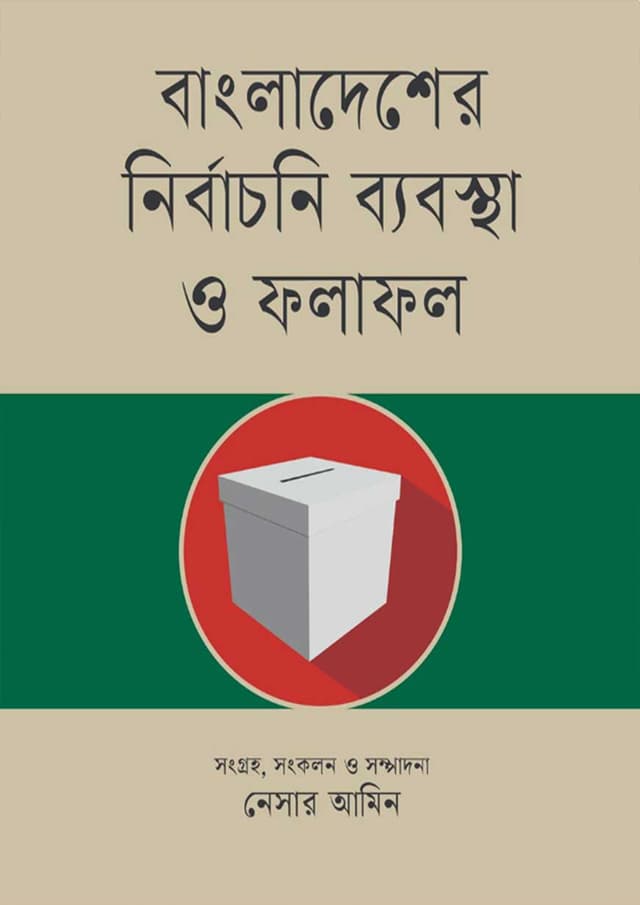বাংলাদেশের নির্বাচনি ব্যবস্থা ও ফলাফল (হার্ডকভার) | Bangladesher Nirbachoni Bebostha O Folafol (Hardcover)